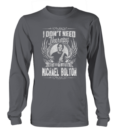 I Dont Need Therapy I Just Need To Listen To Michael Bolton TShirt Long sleeved Unisex