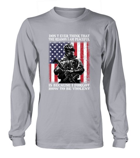 DONT EVER THINK THAT THE REASON IM PEACEFUL VETERAN SHIRT Long sleeved Unisex