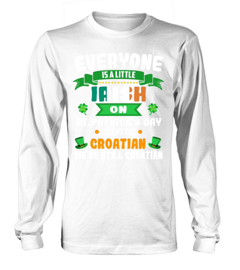 2020 Everyone is a little IRISH on St Patrick’s Day except the CROATIANWe’re still CROATIAN Nationality Long sleeved Unisex