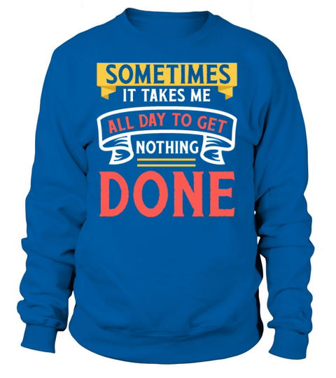 Sometimes It Takes Me All Day To Get Nothing Done Women's Sweatshirt