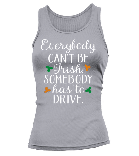 Everybody Canâ€™t Be Irish, Somebody Has To Drive  T-Shirts Tank top Woman