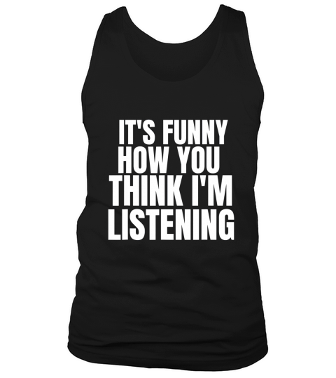 It Is Funny How You Think I Am Listening Tank Top Unisex