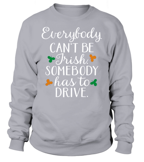 Everybody Canâ€™t Be Irish, Somebody Has To Drive  T-Shirts Sweatshirt Unisex