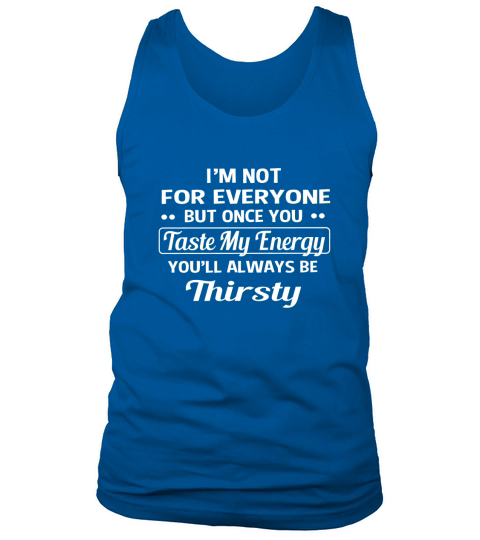 I am not for everyone but once you taste my energy you will always be thirsty Tank Top Unisex