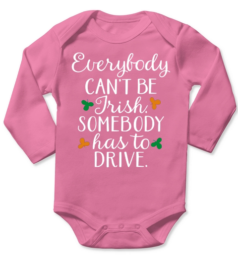 Everybody Canâ€™t Be Irish, Somebody Has To Drive  T-Shirts Long Sleeve Baby One-Piece