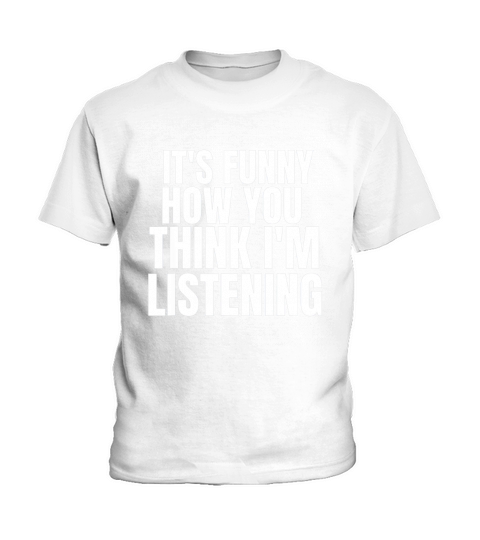 It Is Funny How You Think I Am Listening Kids T-Shirt