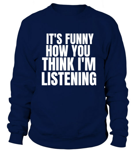 It Is Funny How You Think I Am Listening Sweatshirt Unisex