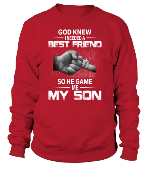 GOD KNEW GOD KNEW I NEEDED A BEST FRIEND SO HE GAVE ME MY SON Sweatshirt Unisex