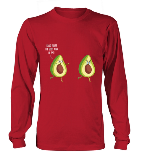 I Said Youre The Good Kind Of Fat - Avocado T-Shirt Long sleeved Unisex