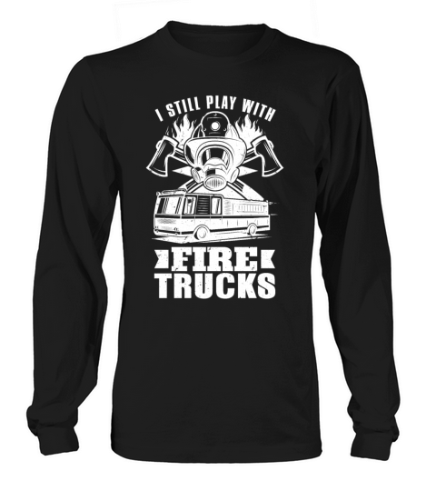 Firefighter I Still Play With Fire Trucks Fireman Women's Long Sleeve