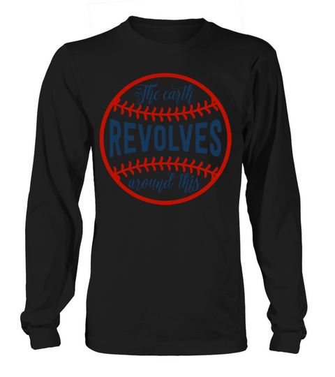 Baseball Quotes & Sayings - The Earth Revolves Around This Long sleeved Unisex