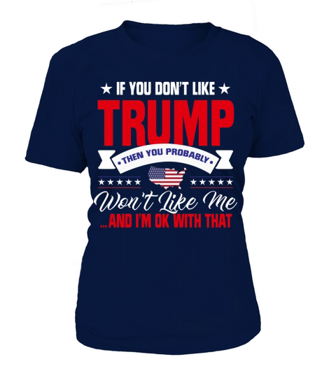Trump - If You Dont Like Trump You Probably Wont Like Me ... And Im Ok With That T-Shirt Woman