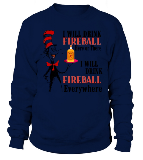 The Dr Seuss I will drink Fireball here or there I will drink fireball everywhere Sweatshirt Unisex