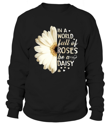 In a world full of roses be a daisy Sweatshirt Unisex