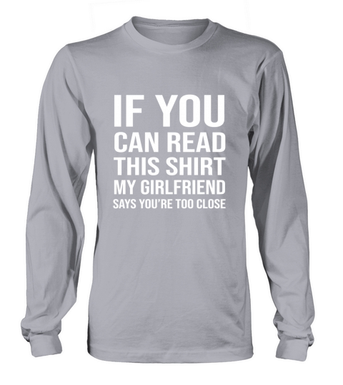 IF YOU CAN READ THIS MY GIRLFRIEND SAYS TOO CLOSE Long sleeved Unisex