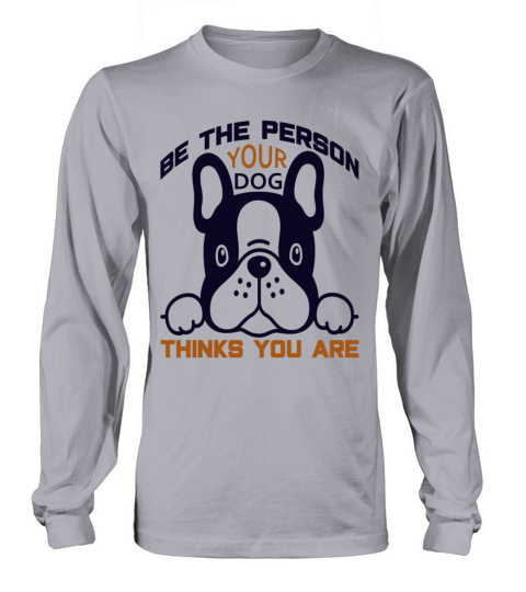 Be The Person Your Dog Thinks You Are Men's Long Sleeve