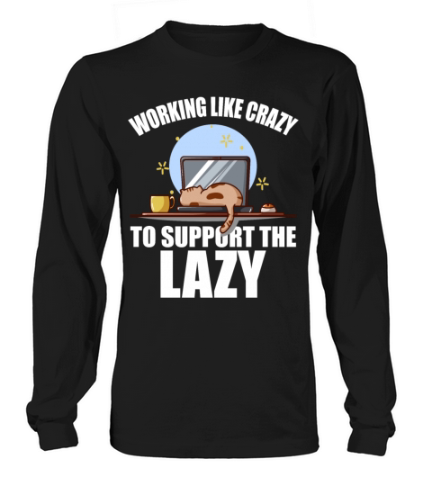 Working Like Crazy To Support The Lazy Men's Long Sleeve