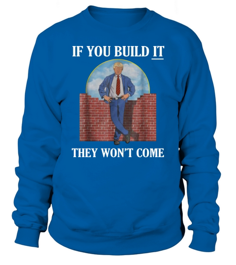 If you build it they wont come T shirt Sweatshirt Unisex