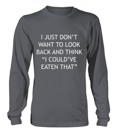 I Just Dont Want To Look Back And Think Ive Couldve Eaten That Women's Long Sleeve