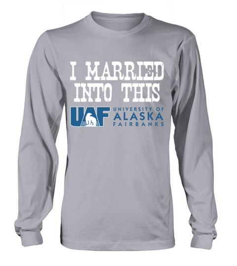 University of Alaska Fairbanks  University Married Into I Married Into This Long sleeved Unisex