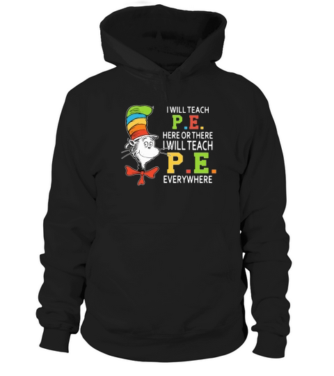 Dr Seuss i will teach P.E. here or there P.E. everywhere shirt Hoodie Unisex