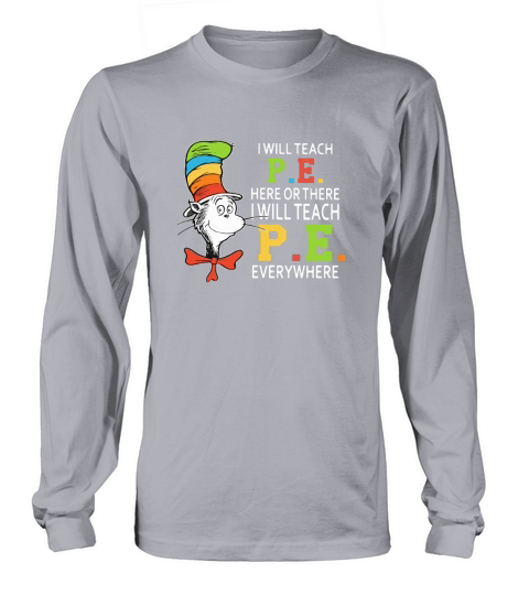 Dr Seuss i will teach P.E. here or there P.E. everywhere shirt Long sleeved Unisex