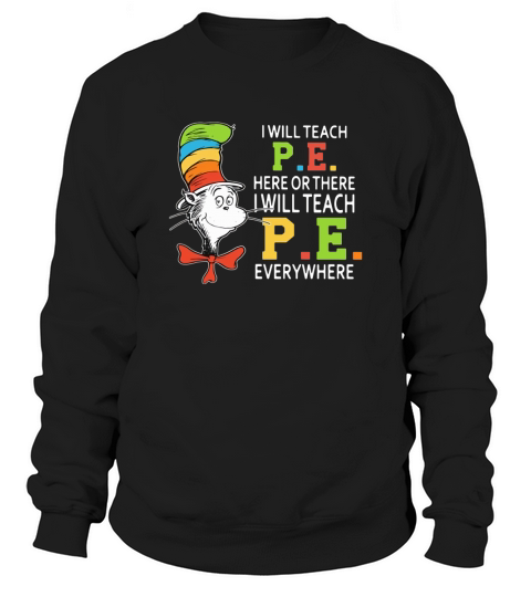 Dr Seuss i will teach P.E. here or there P.E. everywhere shirt Sweatshirt Unisex