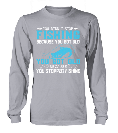 YOU DIDN’T STOP FISHING BECAUSE YOU GOT OLD YOU Women's Long Sleeve
