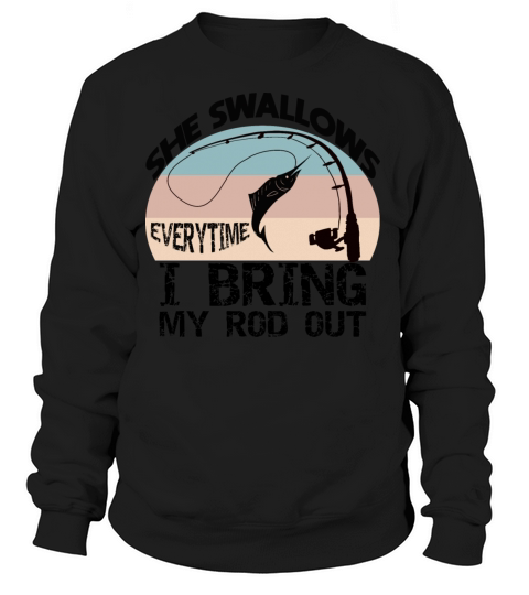 SHE SWALLOWS EVERYTIME I BRING MY ROD OUT Women's Sweatshirt