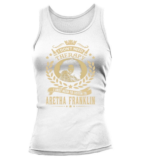 I Dont Need Therapy I Just Need To Listen To Aretha Franklin TShirt Tank top Woman