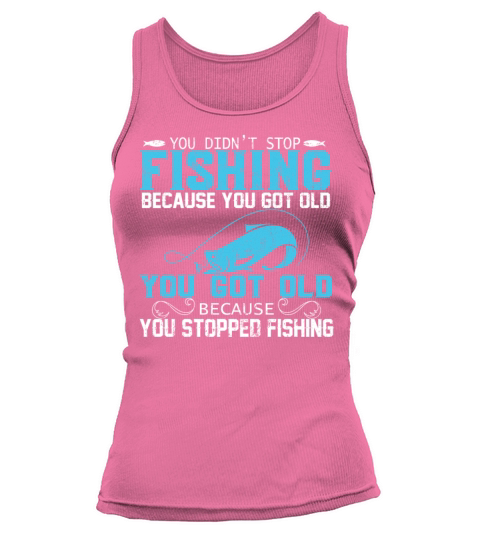 YOU DIDN’T STOP FISHING BECAUSE YOU GOT OLD YOU Women's Tank Top