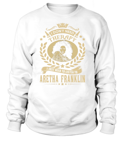 I Dont Need Therapy I Just Need To Listen To Aretha Franklin TShirt Sweatshirt Unisex