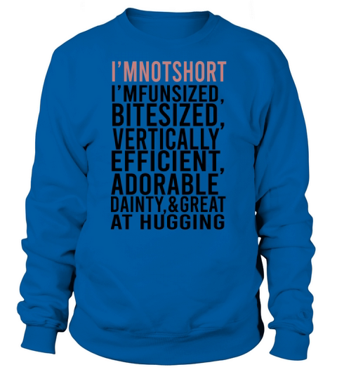 Im Not Short Im Fun Sized Bite Sized Vertically Efficient Adorable Danty &amp;amp; Great At Hugging Sweatshirt Unisex