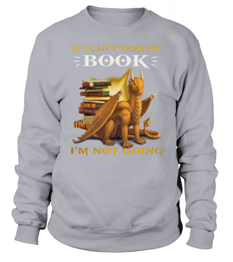 Dragon If I Cant Take My Book Im Not Going shirt Sweatshirt Unisex