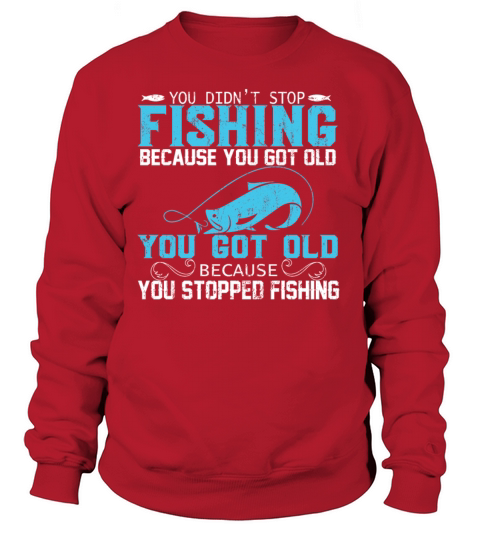 YOU DIDN’T STOP FISHING BECAUSE YOU GOT OLD YOU Women's Sweatshirt
