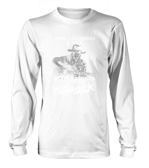 Some Grandmas Knit Real Grandmas Listen To Kid Rock Signature Long sleeved Unisex