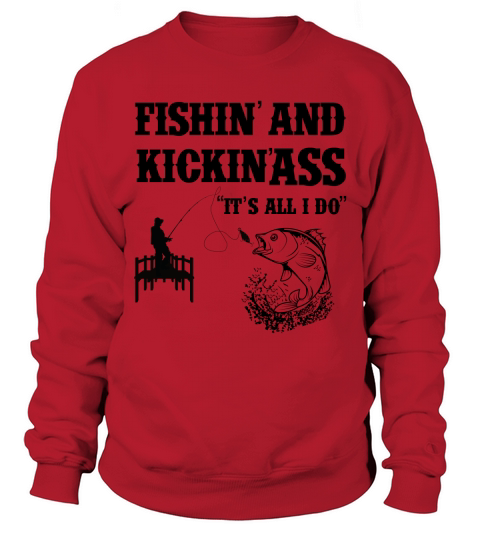 Fishing and Kicking Ass Its all I do Sweatshirt Unisex