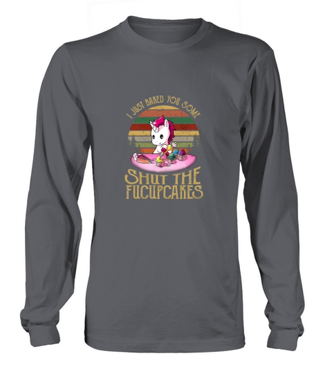 I Just Baked You Some Shut The Fucupcakes Unicorn Long sleeved Unisex