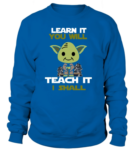 Learn It You Will Teach It I Shall Sweatshirt Unisex