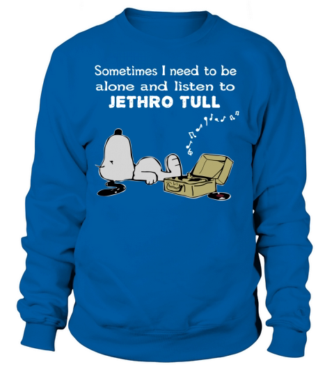 Sometimes I need to be alone and listen to  Jethro Tull Sweatshirt Unisex
