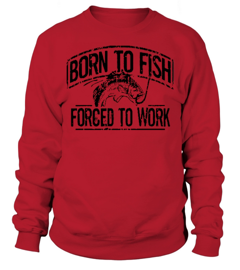 fishing- Born To Fish Forced To Work Sweatshirt Unisex