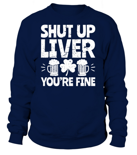 Shut Up Liver You re Fine St Patrick s Day Beer Drinking Tee Women's Sweatshirt