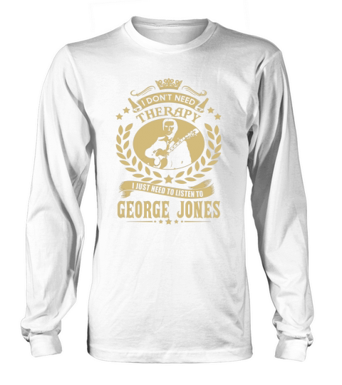 I Dont Need Therapy I Just Need To Listen To George Jones TShirt Long sleeved Unisex