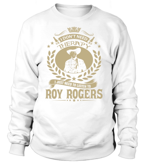 I Dont Need Therapy I Just Need To Listen To Roy Rogers TShirt Sweatshirt Unisex