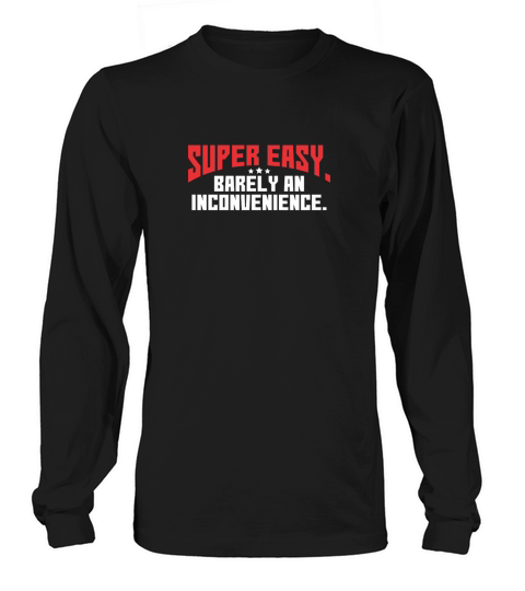 Super Easy Barely An Inconvenience Long sleeved Unisex