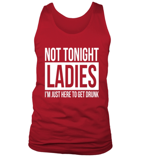 NOT TONIGHT LADIES, IM JUST HERE TO GET DRUNK T-Shirts Tank Top Unisex
