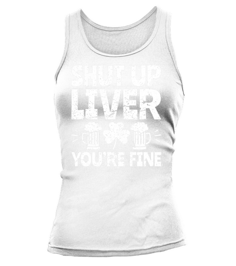 Shut Up Liver You re Fine St Patrick s Day Beer Drinking Tee Women's Tank Top