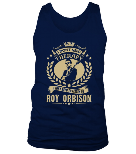 I Dont Need Therapy i Just Need To Listen To Roy Orbison TShirt Tank Top Unisex