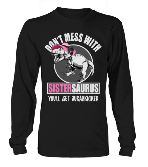 Dont Mess With Sistersaurus Youll Get Jurasskick Men's Long Sleeve