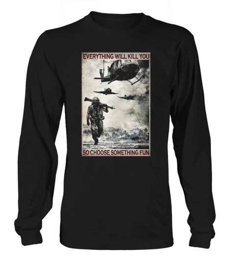 Veteran Everything Will Kill You So Choose Something Fun Long sleeved Unisex